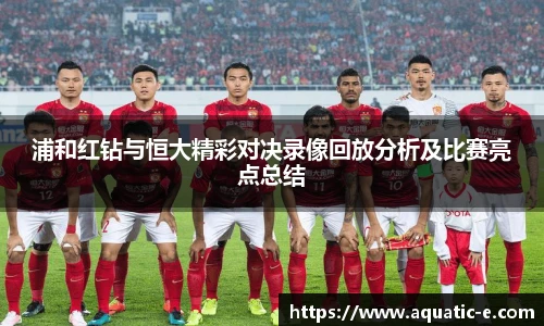浦和红钻与恒大精彩对决录像回放分析及比赛亮点总结