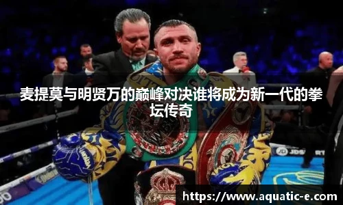 麦提莫与明贤万的巅峰对决谁将成为新一代的拳坛传奇