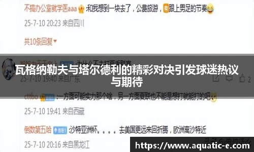 瓦格纳勒夫与塔尔德利的精彩对决引发球迷热议与期待