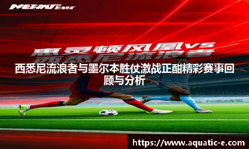 西悉尼流浪者与墨尔本胜仗激战正酣精彩赛事回顾与分析
